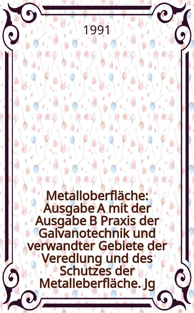 Metalloberfl&auml;che : Ausgabe A mit der Ausgabe B Praxis der Galvanotechnik und verwandter Gebiete der Veredlung und des Schutzes der Metalleberfl&auml;che. Jg.45 1991, H.5
