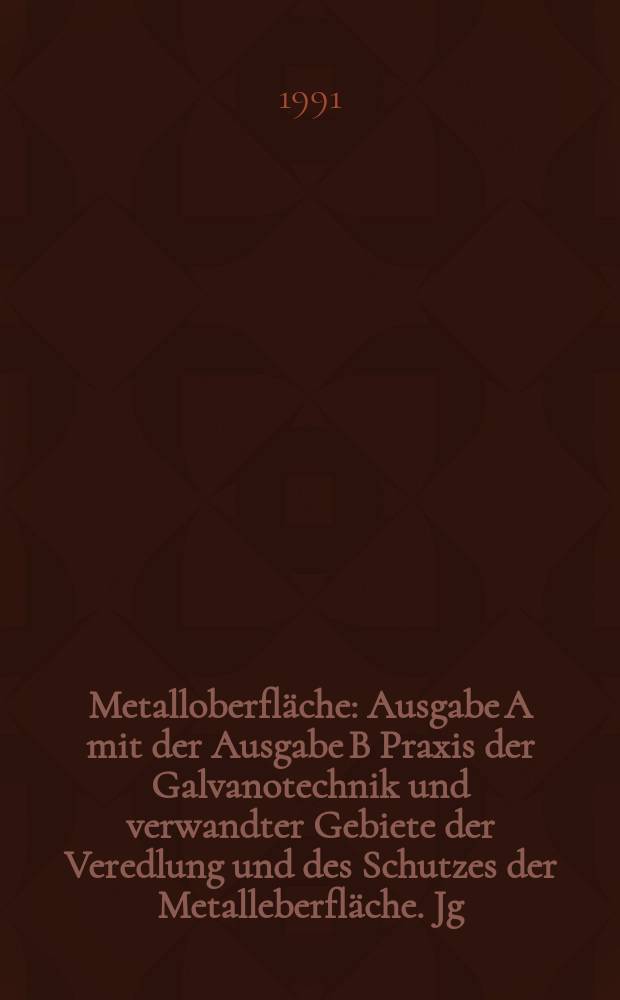 Metalloberfläche : Ausgabe A mit der Ausgabe B Praxis der Galvanotechnik und verwandter Gebiete der Veredlung und des Schutzes der Metalleberfläche. Jg.45 1991, H.11