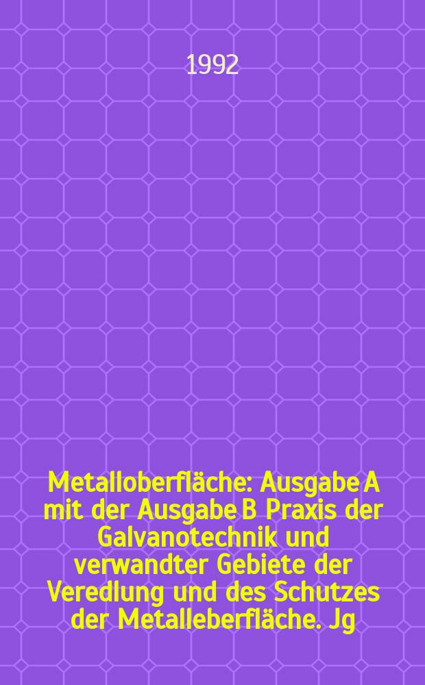 Metalloberfläche : Ausgabe A mit der Ausgabe B Praxis der Galvanotechnik und verwandter Gebiete der Veredlung und des Schutzes der Metalleberfläche. Jg.46 1992, H.1