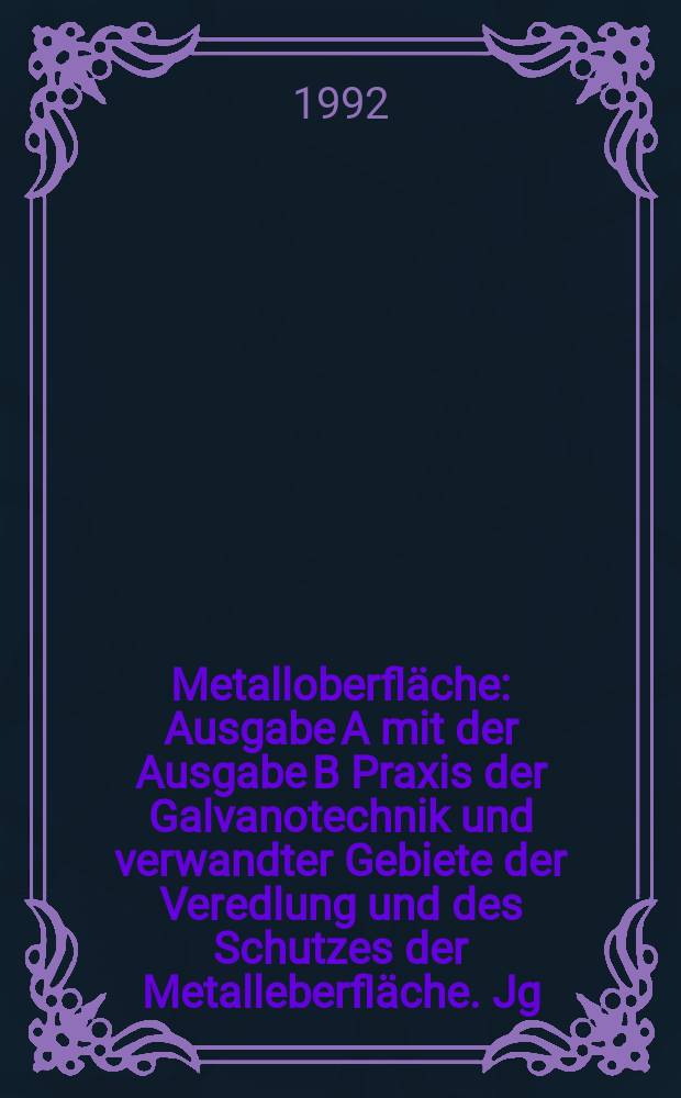 Metalloberfläche : Ausgabe A mit der Ausgabe B Praxis der Galvanotechnik und verwandter Gebiete der Veredlung und des Schutzes der Metalleberfläche. Jg.46 1992, H.10