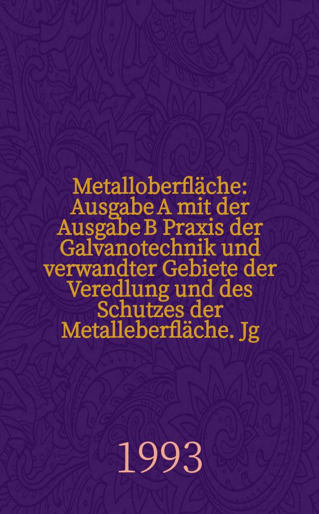 Metalloberfläche : Ausgabe A mit der Ausgabe B Praxis der Galvanotechnik und verwandter Gebiete der Veredlung und des Schutzes der Metalleberfläche. Jg.47 1993, H.2