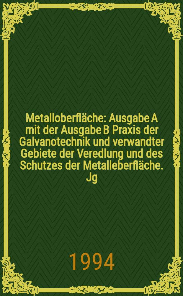 Metalloberfläche : Ausgabe A mit der Ausgabe B Praxis der Galvanotechnik und verwandter Gebiete der Veredlung und des Schutzes der Metalleberfläche. Jg.48 1994, H.6