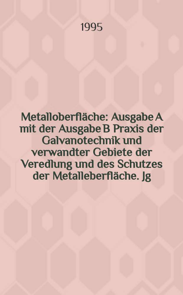 Metalloberfläche : Ausgabe A mit der Ausgabe B Praxis der Galvanotechnik und verwandter Gebiete der Veredlung und des Schutzes der Metalleberfläche. Jg.49 1995, H.5