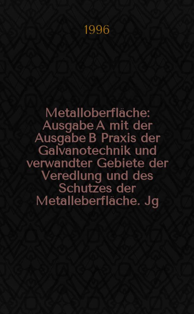 Metalloberfl&auml;che : Ausgabe A mit der Ausgabe B Praxis der Galvanotechnik und verwandter Gebiete der Veredlung und des Schutzes der Metalleberfl&auml;che. Jg.50 1996, H.11