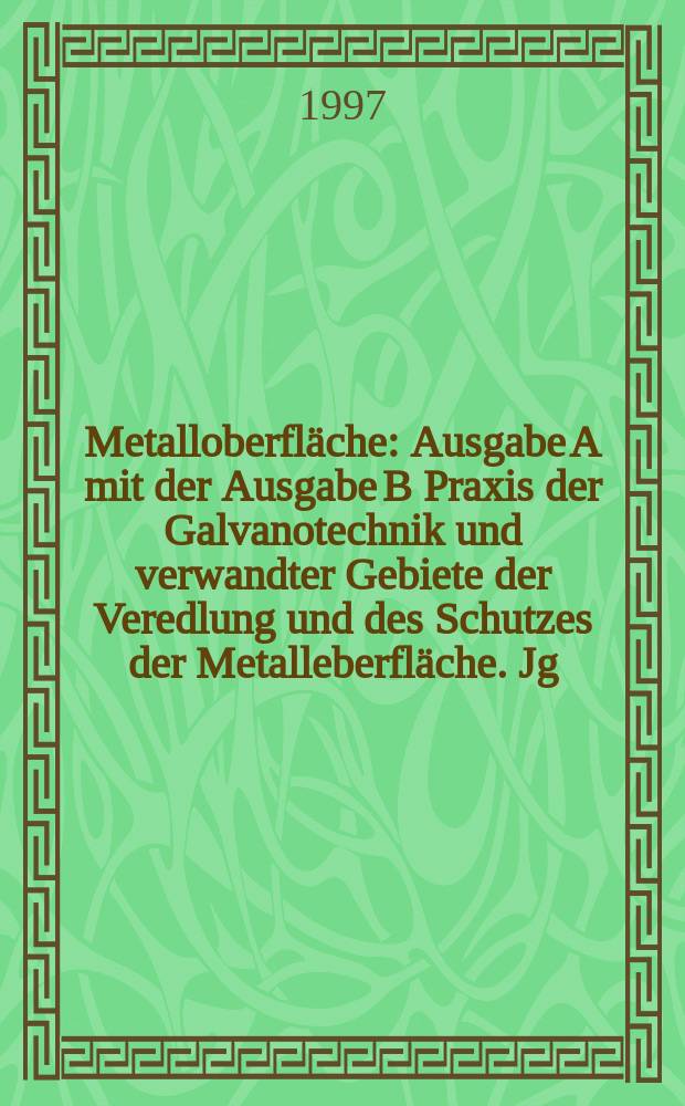 Metalloberfläche : Ausgabe A mit der Ausgabe B Praxis der Galvanotechnik und verwandter Gebiete der Veredlung und des Schutzes der Metalleberfläche. Jg.51 1997, H.11