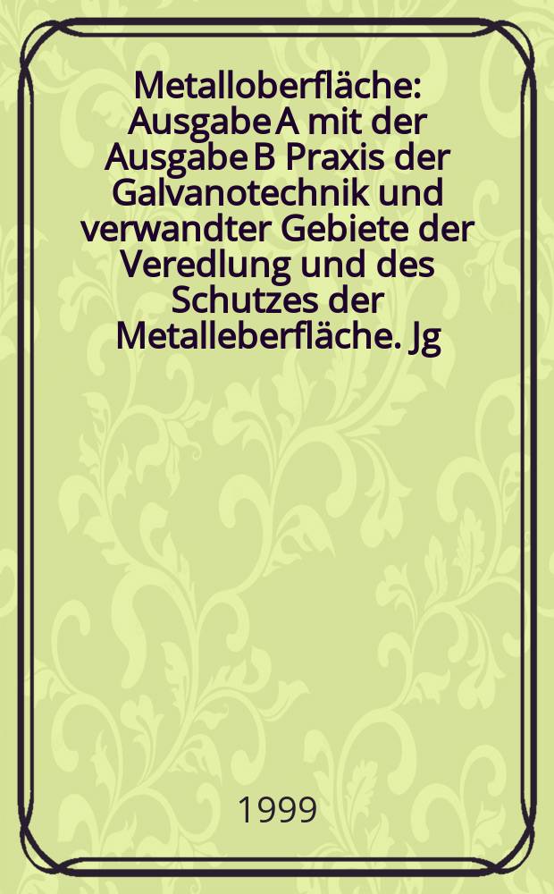 Metalloberfläche : Ausgabe A mit der Ausgabe B Praxis der Galvanotechnik und verwandter Gebiete der Veredlung und des Schutzes der Metalleberfläche. Jg.53 1999, №1