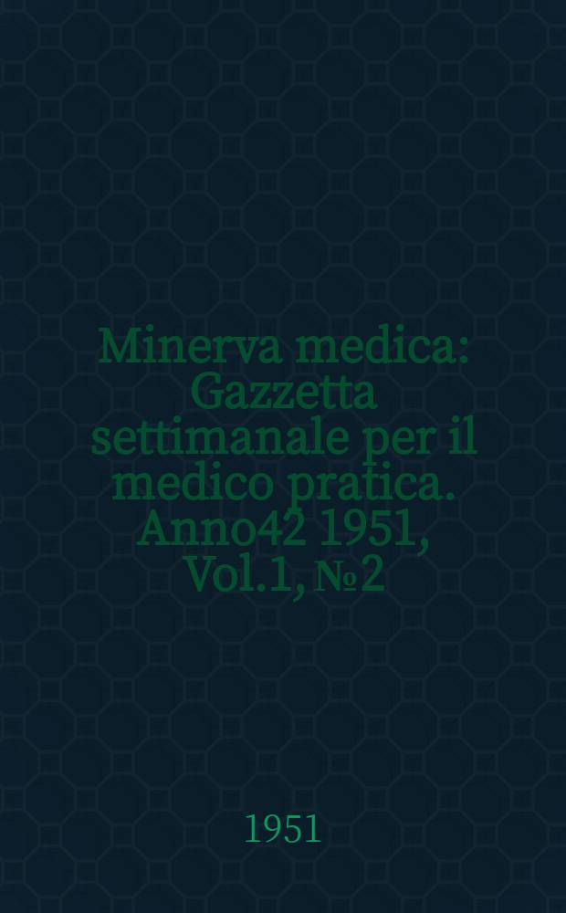 Minerva medica : Gazzetta settimanale per il medico pratica. Anno42 1951, Vol.1, №2