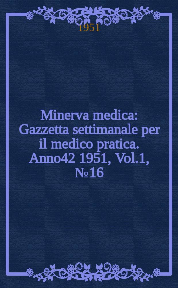 Minerva medica : Gazzetta settimanale per il medico pratica. Anno42 1951, Vol.1, №16