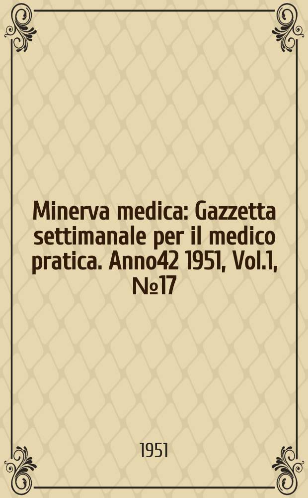 Minerva medica : Gazzetta settimanale per il medico pratica. Anno42 1951, Vol.1, №17