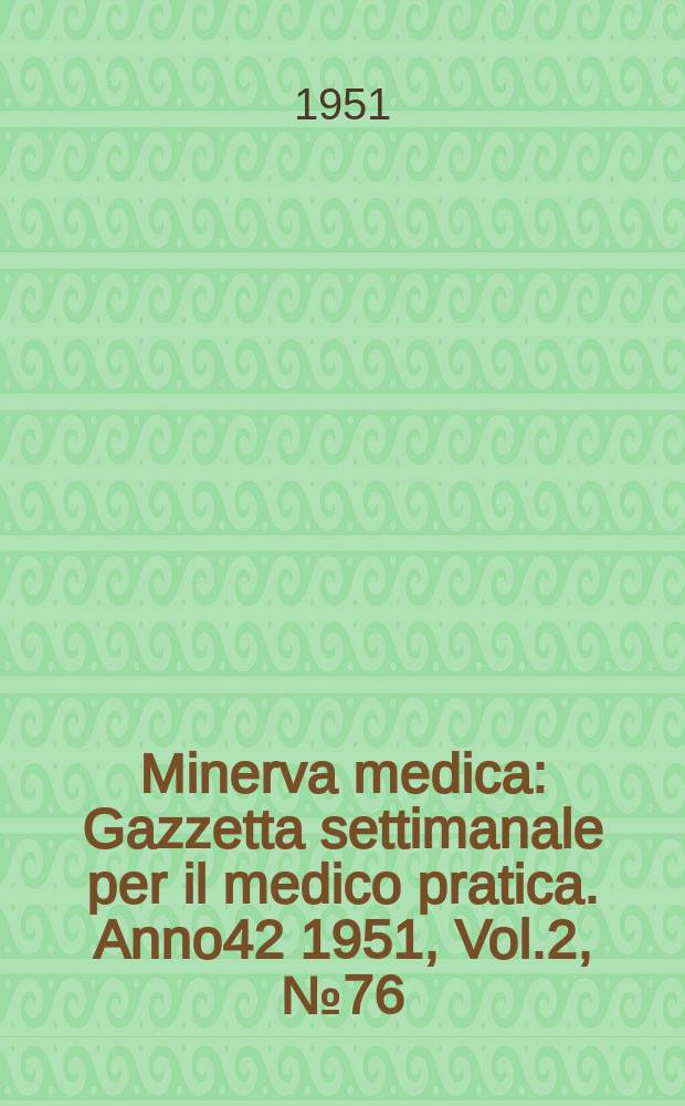 Minerva medica : Gazzetta settimanale per il medico pratica. Anno42 1951, Vol.2, №76