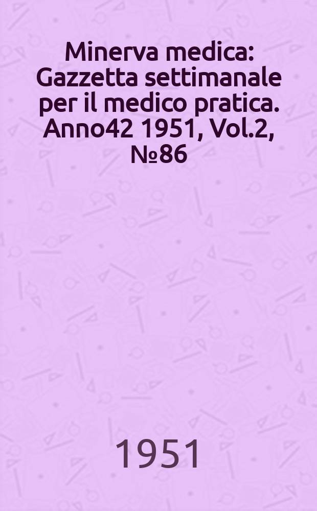 Minerva medica : Gazzetta settimanale per il medico pratica. Anno42 1951, Vol.2, №86