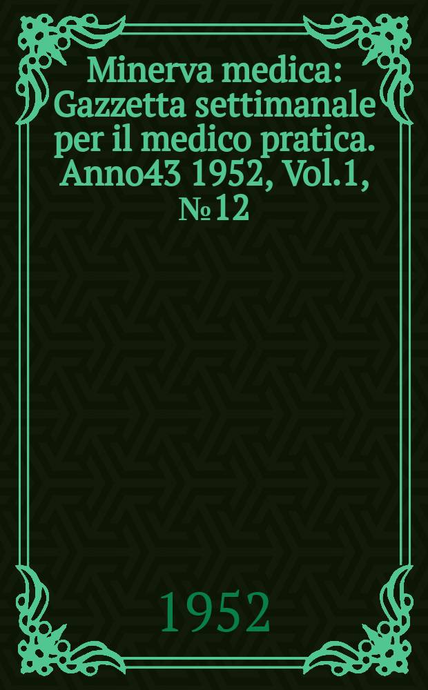 Minerva medica : Gazzetta settimanale per il medico pratica. Anno43 1952, Vol.1, №12
