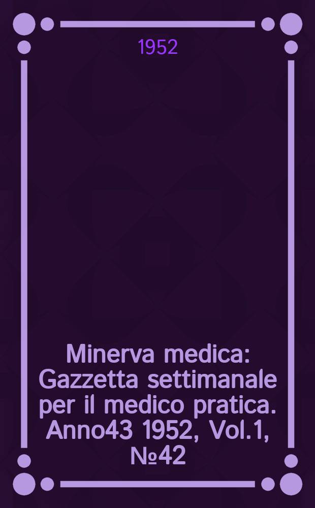 Minerva medica : Gazzetta settimanale per il medico pratica. Anno43 1952, Vol.1, №42