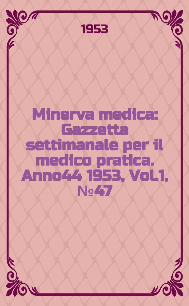 Minerva medica : Gazzetta settimanale per il medico pratica. Anno44 1953, Vol.1, №47