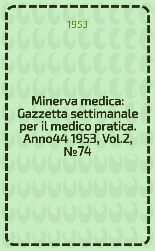 Minerva medica : Gazzetta settimanale per il medico pratica. Anno44 1953, Vol.2, №74