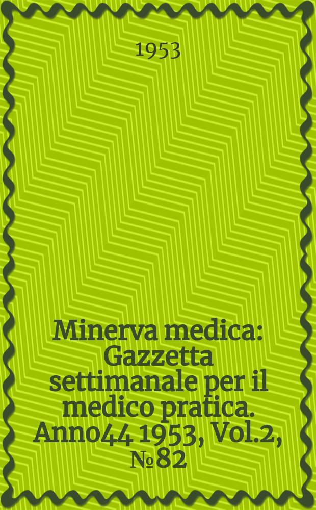 Minerva medica : Gazzetta settimanale per il medico pratica. Anno44 1953, Vol.2, №82