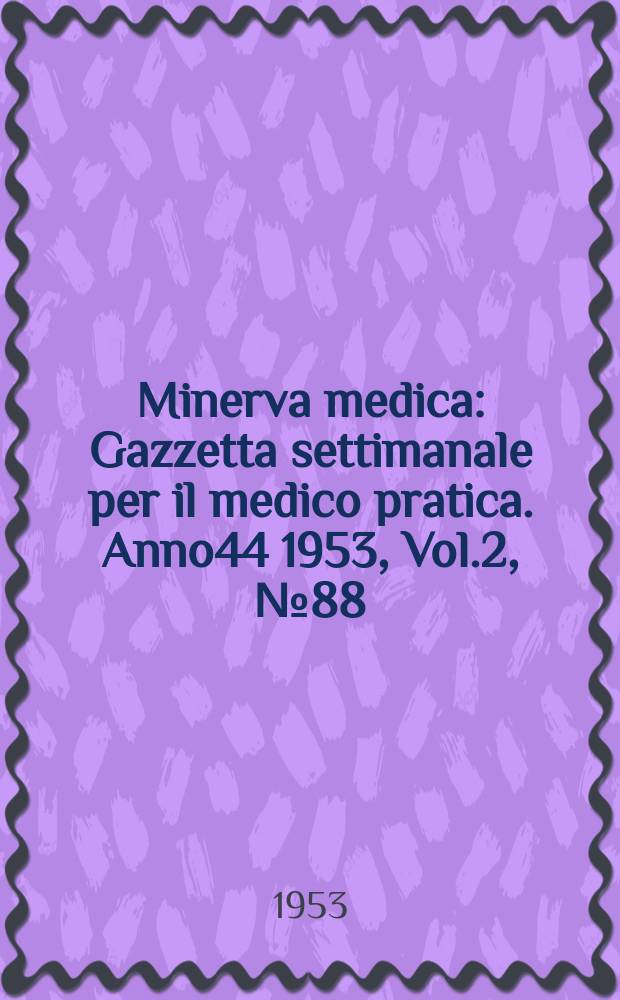 Minerva medica : Gazzetta settimanale per il medico pratica. Anno44 1953, Vol.2, №88