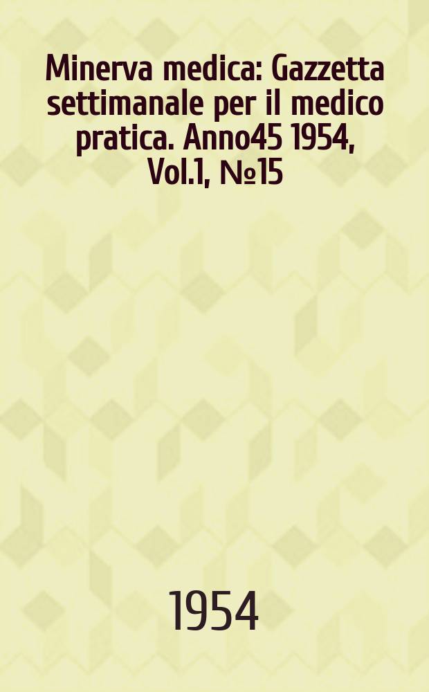 Minerva medica : Gazzetta settimanale per il medico pratica. Anno45 1954, Vol.1, №15
