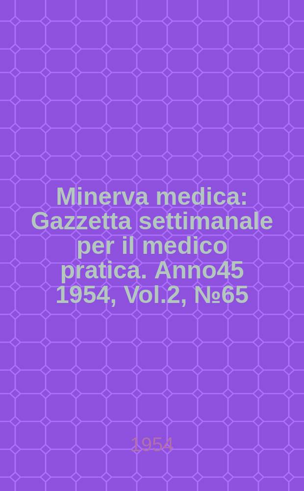 Minerva medica : Gazzetta settimanale per il medico pratica. Anno45 1954, Vol.2, №65