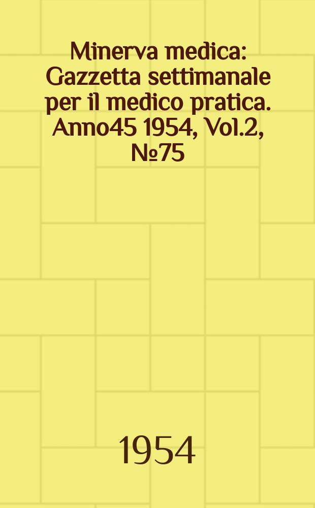Minerva medica : Gazzetta settimanale per il medico pratica. Anno45 1954, Vol.2, №75