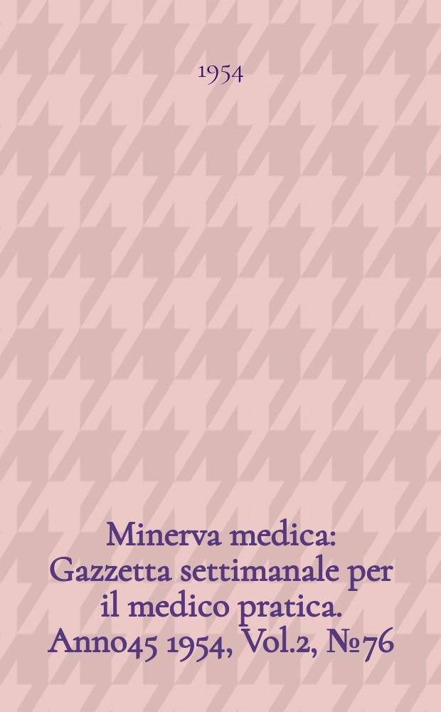 Minerva medica : Gazzetta settimanale per il medico pratica. Anno45 1954, Vol.2, №76