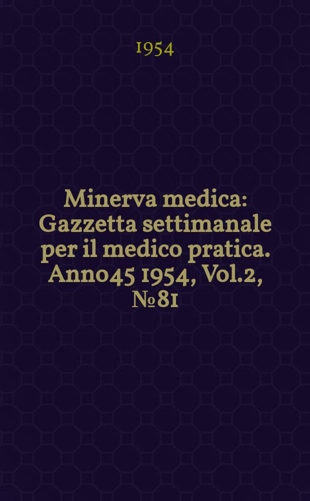Minerva medica : Gazzetta settimanale per il medico pratica. Anno45 1954, Vol.2, №81