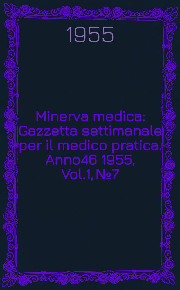 Minerva medica : Gazzetta settimanale per il medico pratica. Anno46 1955, Vol.1, №7