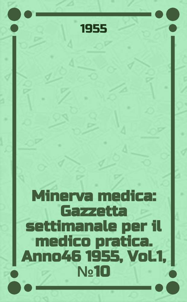Minerva medica : Gazzetta settimanale per il medico pratica. Anno46 1955, Vol.1, №10