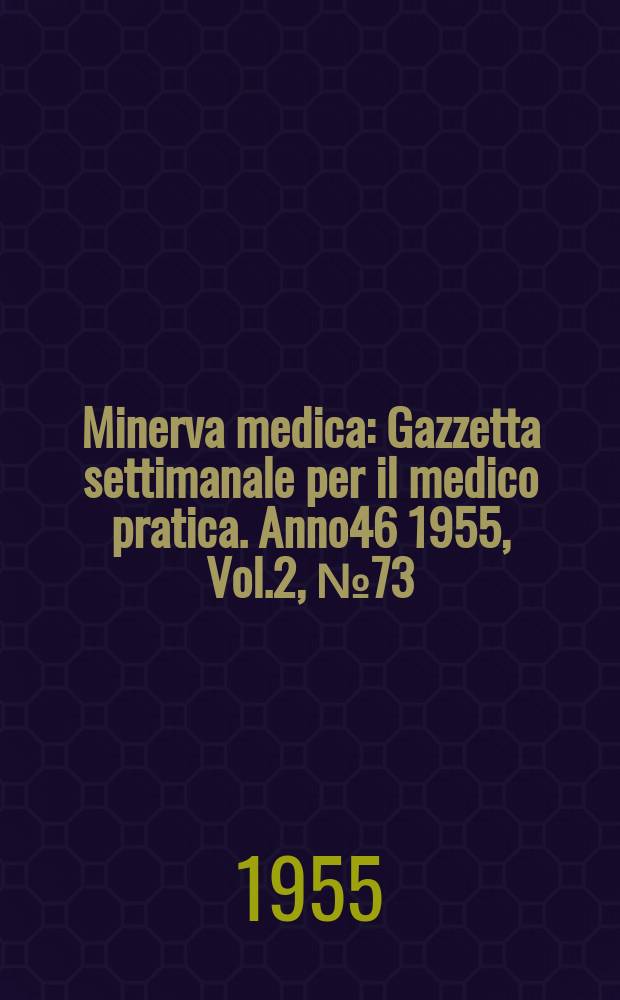 Minerva medica : Gazzetta settimanale per il medico pratica. Anno46 1955, Vol.2, №73