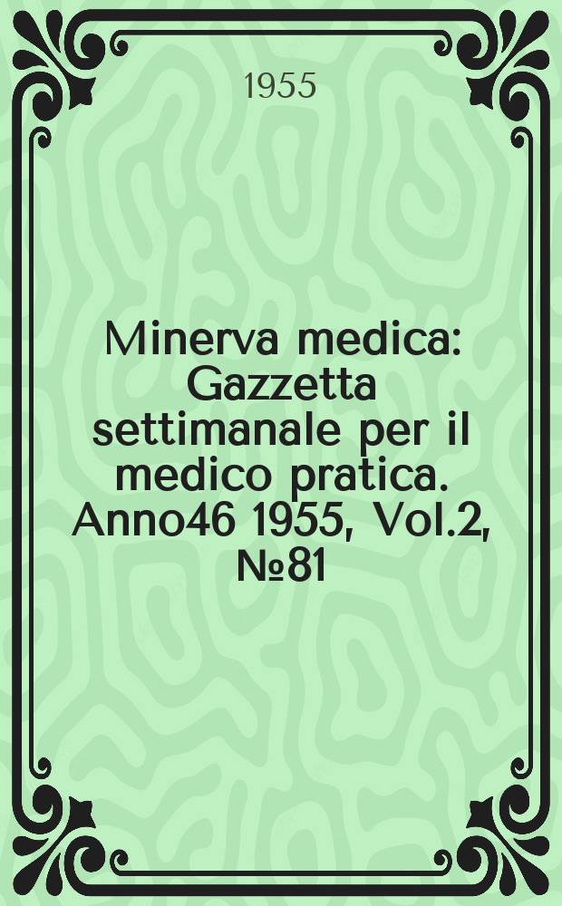 Minerva medica : Gazzetta settimanale per il medico pratica. Anno46 1955, Vol.2, №81