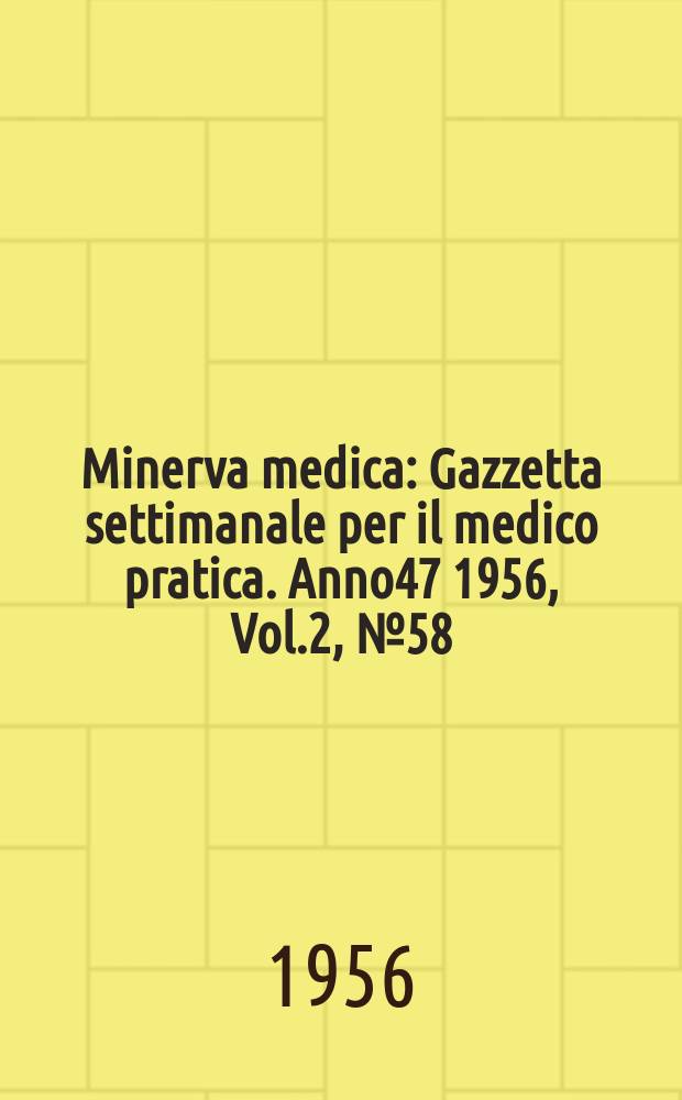 Minerva medica : Gazzetta settimanale per il medico pratica. Anno47 1956, Vol.2, №58