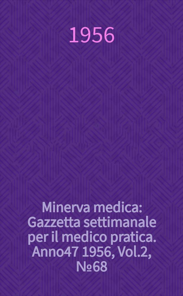 Minerva medica : Gazzetta settimanale per il medico pratica. Anno47 1956, Vol.2, №68