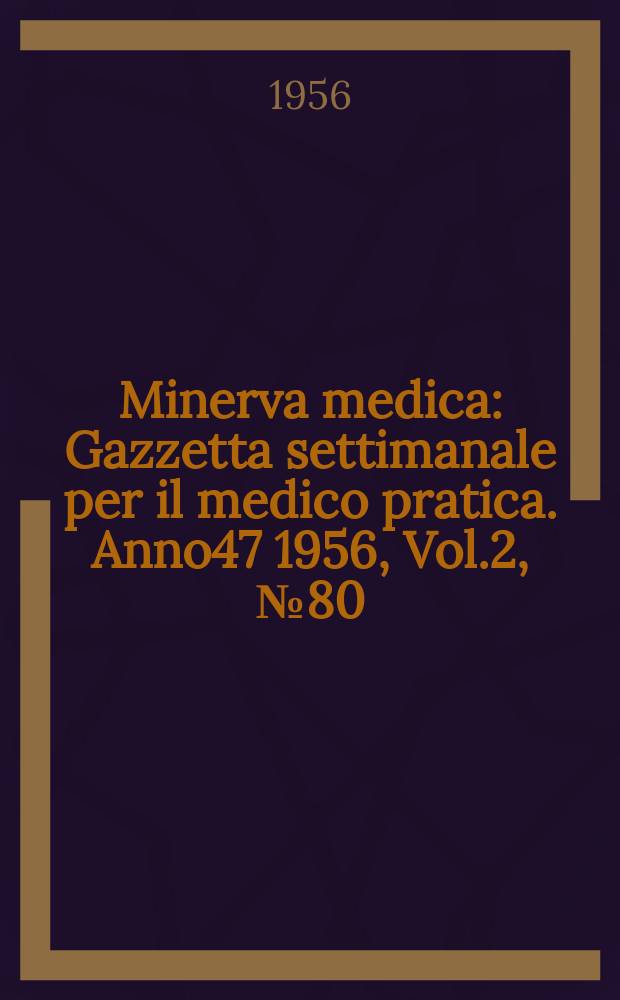Minerva medica : Gazzetta settimanale per il medico pratica. Anno47 1956, Vol.2, №80