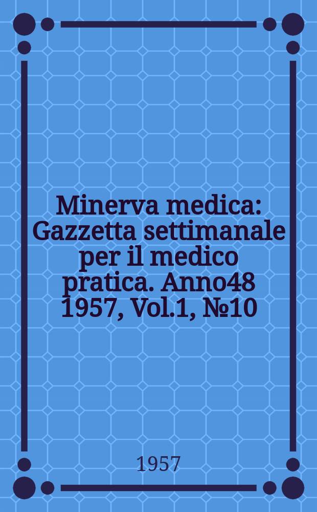 Minerva medica : Gazzetta settimanale per il medico pratica. Anno48 1957, Vol.1, №10