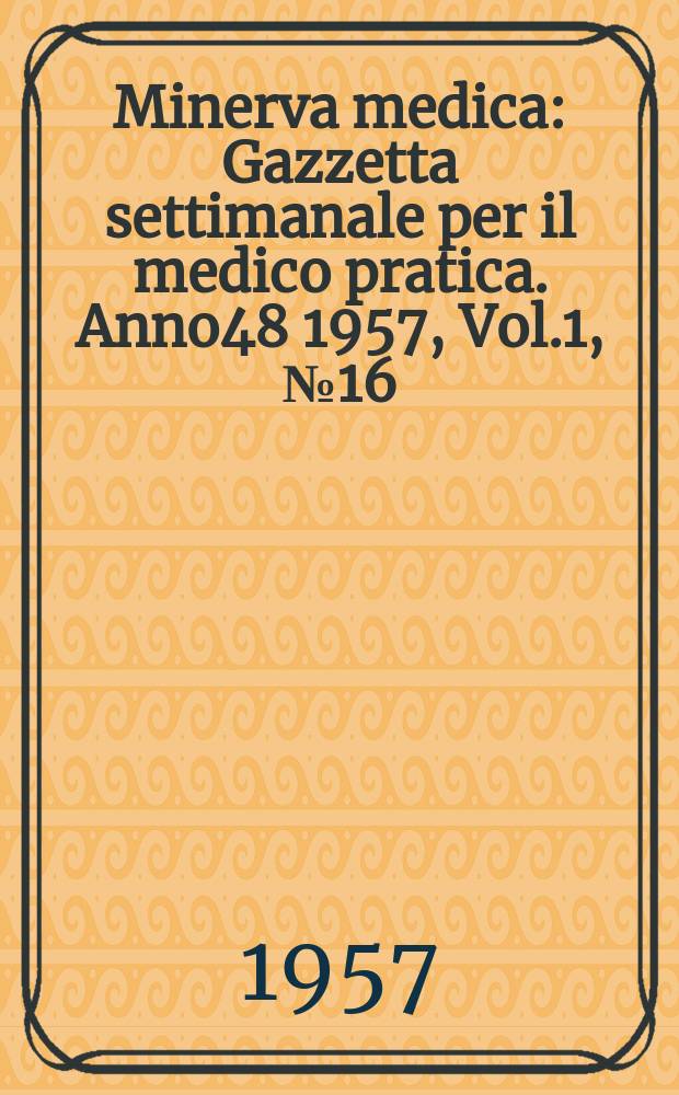 Minerva medica : Gazzetta settimanale per il medico pratica. Anno48 1957, Vol.1, №16