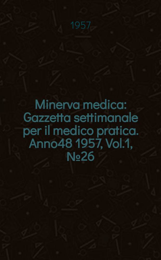 Minerva medica : Gazzetta settimanale per il medico pratica. Anno48 1957, Vol.1, №26