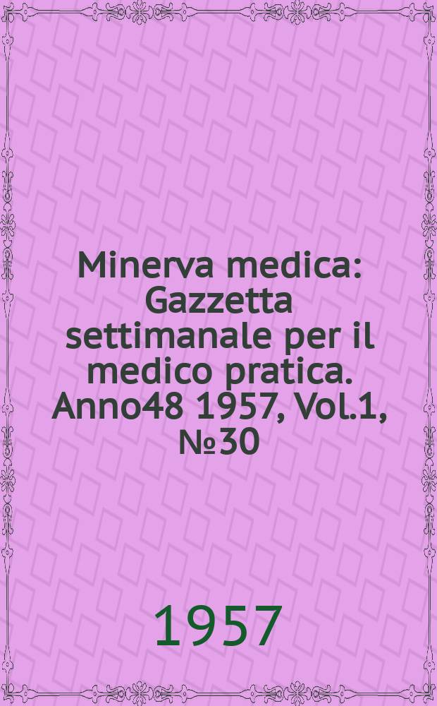 Minerva medica : Gazzetta settimanale per il medico pratica. Anno48 1957, Vol.1, №30