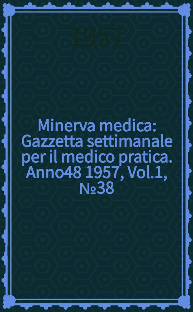 Minerva medica : Gazzetta settimanale per il medico pratica. Anno48 1957, Vol.1, №38