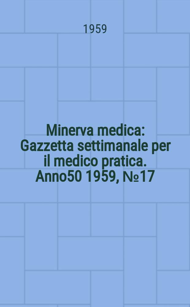 Minerva medica : Gazzetta settimanale per il medico pratica. Anno50 1959, №17