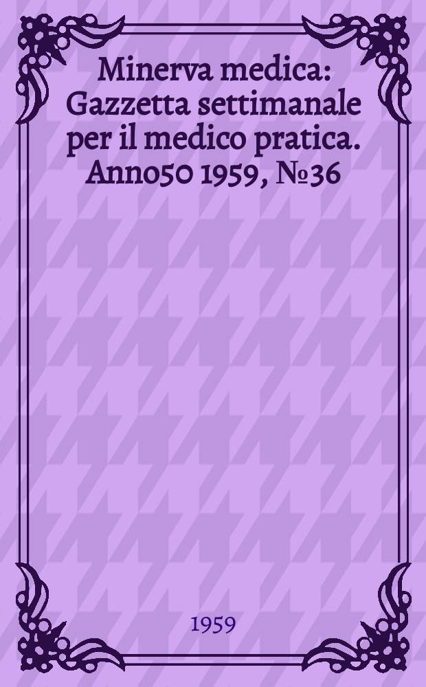 Minerva medica : Gazzetta settimanale per il medico pratica. Anno50 1959, №36
