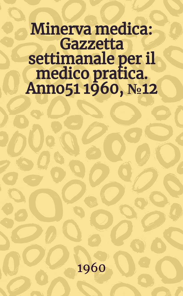 Minerva medica : Gazzetta settimanale per il medico pratica. Anno51 1960, №12