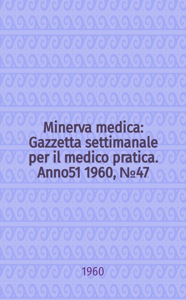 Minerva medica : Gazzetta settimanale per il medico pratica. Anno51 1960, №47