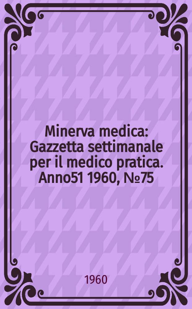 Minerva medica : Gazzetta settimanale per il medico pratica. Anno51 1960, №75