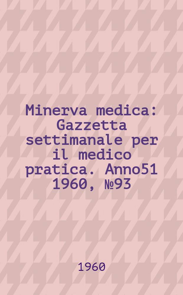 Minerva medica : Gazzetta settimanale per il medico pratica. Anno51 1960, №93