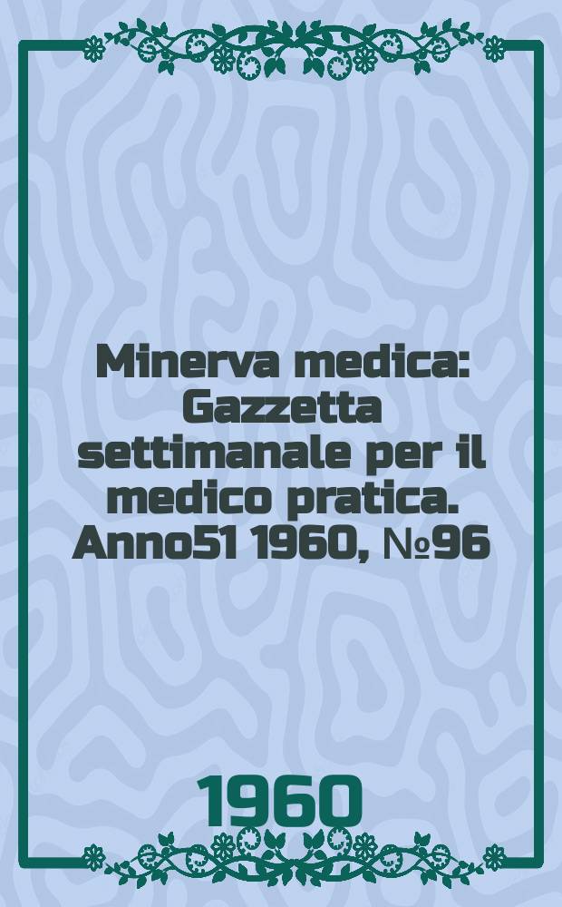 Minerva medica : Gazzetta settimanale per il medico pratica. Anno51 1960, №96