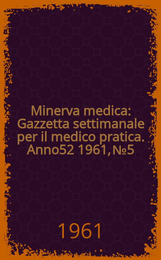 Minerva medica : Gazzetta settimanale per il medico pratica. Anno52 1961, №5