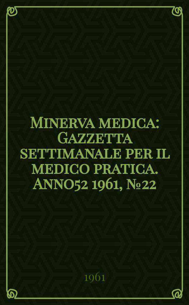 Minerva medica : Gazzetta settimanale per il medico pratica. Anno52 1961, №22