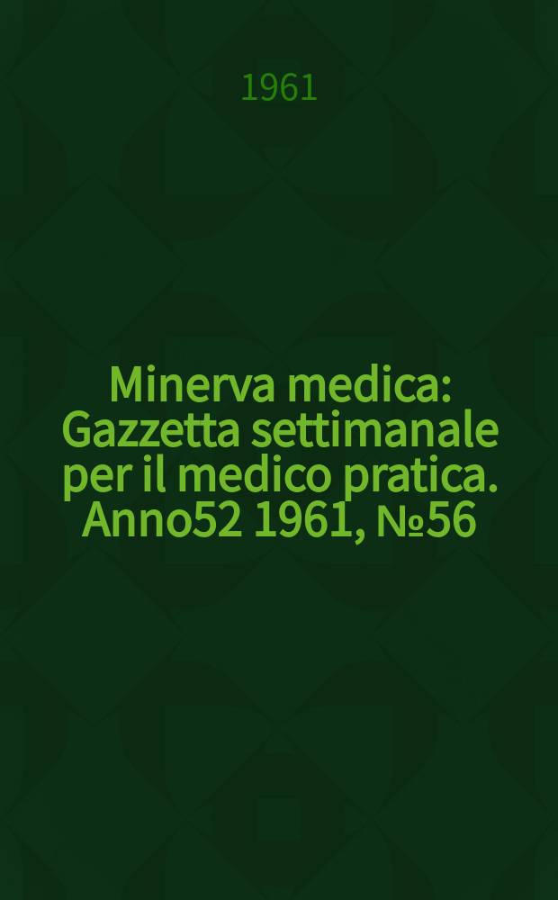 Minerva medica : Gazzetta settimanale per il medico pratica. Anno52 1961, №56