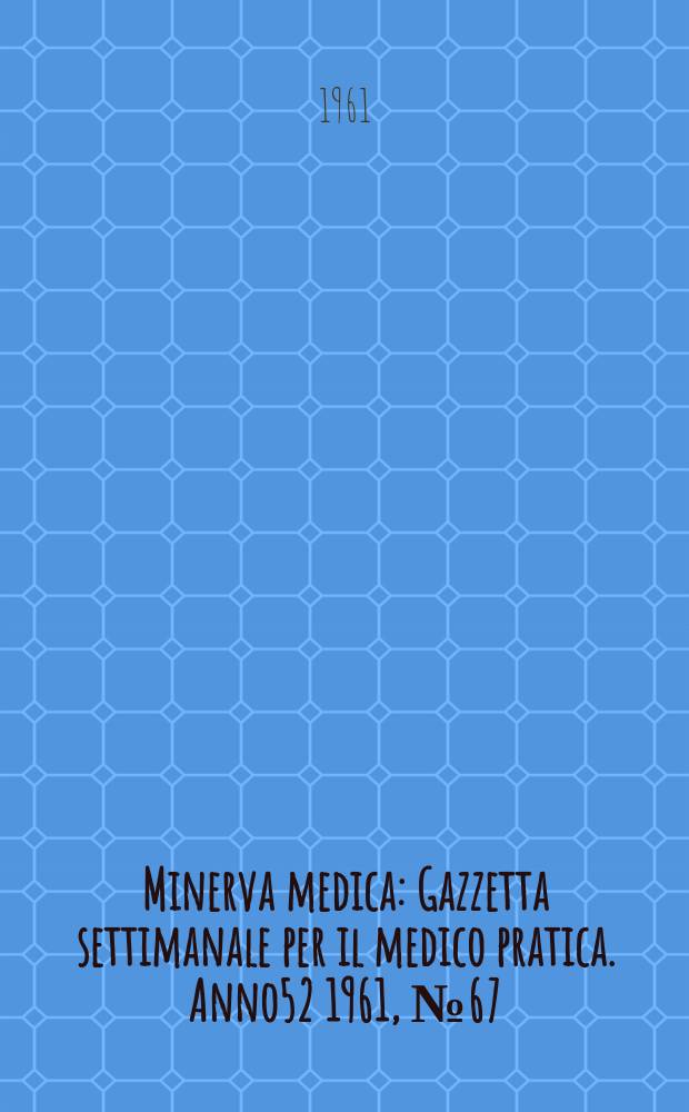Minerva medica : Gazzetta settimanale per il medico pratica. Anno52 1961, №67
