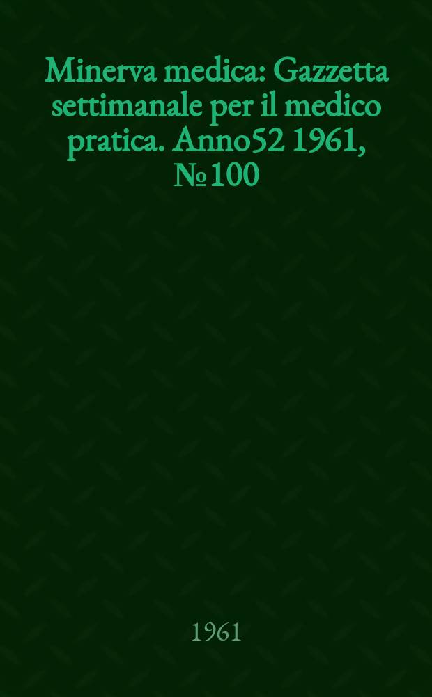 Minerva medica : Gazzetta settimanale per il medico pratica. Anno52 1961, №100